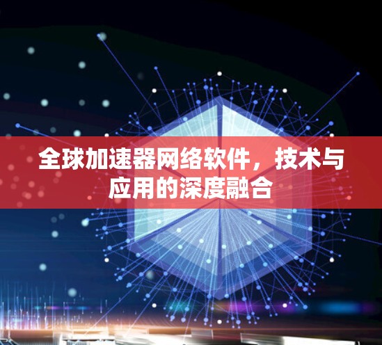 全球加速器网络软件，技术与应用的深度融合