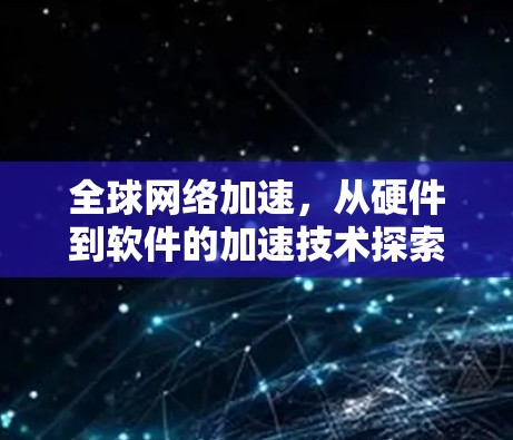 全球网络加速,从硬件到软件的加速技术探索