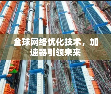 全球网络优化技术，加速器引领未来