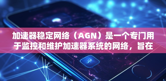 加速器稳定网络（AGN）是一个专门用于监控和维护加速器系统的网络，旨在确保加速器的稳定运行。以下是对其的主要功能和特点的详细说明