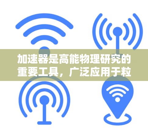 加速器是高能物理研究的重要工具，广泛应用于粒子加速和探测新粒子。全球加速器的布局涵盖了不同国家和地区，以下是对主要国家和地区加速器全球布局的比较