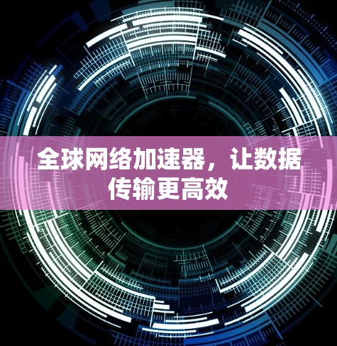 全球网络加速器,让数据传输更高效