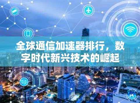 全球通信加速器排行，数字时代新兴技术的崛起