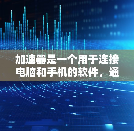 加速器是一个用于连接电脑和手机的软件,通常用于在任何设备上运行同一个应用程序。例如,你可以在手机上使用某个应用,然后在电脑上使用另一个应用,或者在不同网络上使用同一个应用