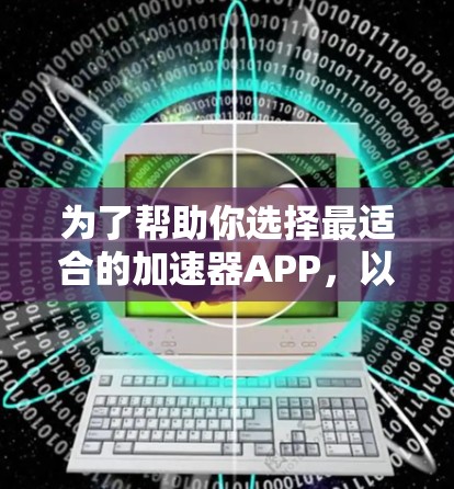 为了帮助你选择最适合的加速器APP,以下是分步指南