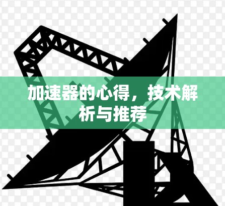 加速器的心得,技术解析与推荐