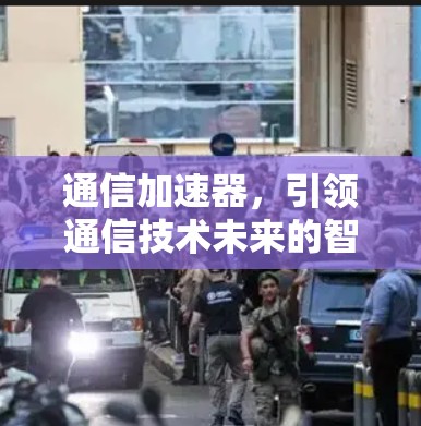 通信加速器,引领通信技术未来的智能生命