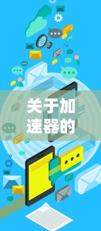 关于加速器的热门排行,具体数据更新情况因平台而异,建议您访问相关网站获取最新排行榜信息。以下是一些通用的加速器推荐因素
