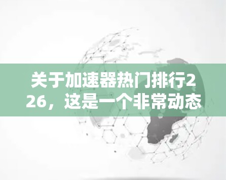 关于加速器热门排行226,这是一个非常动态和不确定的话题,因为加速器行业一直在 evolves,技术也在不断进步。以下是一些可能在226年被认为是热门的加速器项目或趋势