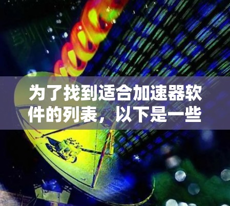 为了找到适合加速器软件的列表，以下是一些推荐的工具及其特点