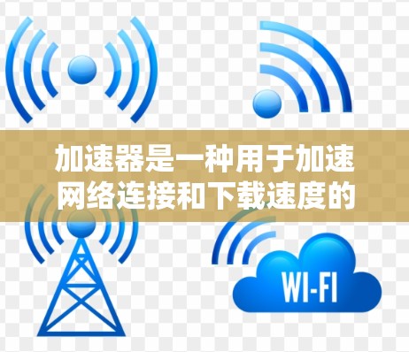 加速器是一种用于加速网络连接和下载速度的工具,可以帮助用户更快地访问网页、下载文件或使用服务。以下是关于加速器的热门体验和一些常见的加速器工具的介绍