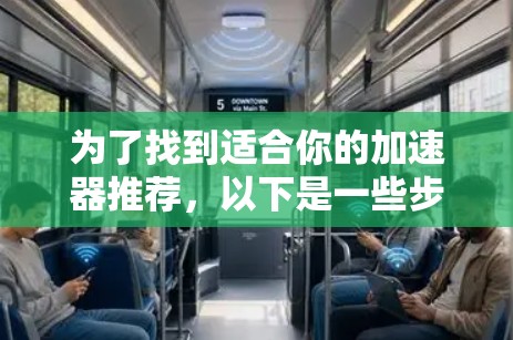 为了找到适合你的加速器推荐,以下是一些步骤和建议