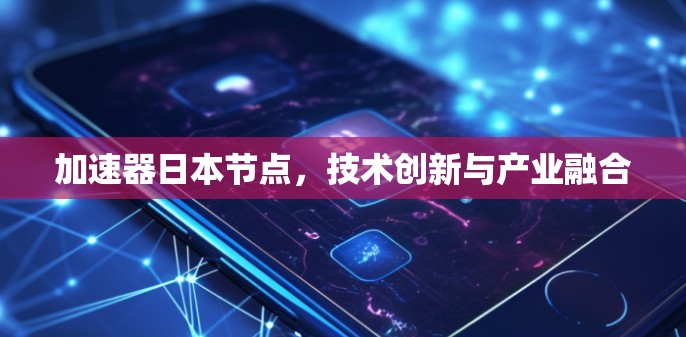 加速器日本节点,技术创新与产业融合