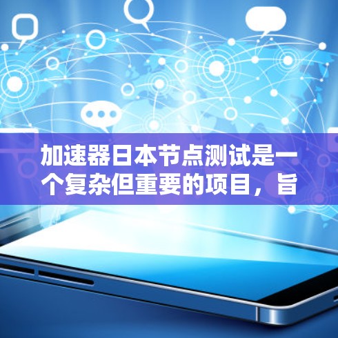 加速器日本节点测试是一个复杂但重要的项目，旨在评估加速器在不同环境下的性能和稳定性。以下是对该项目进行的详细总结和分析