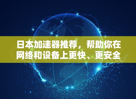 日本加速器推荐,帮助你在网络和设备上更快、更安全