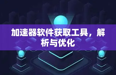 加速器软件获取工具,解析与优化
