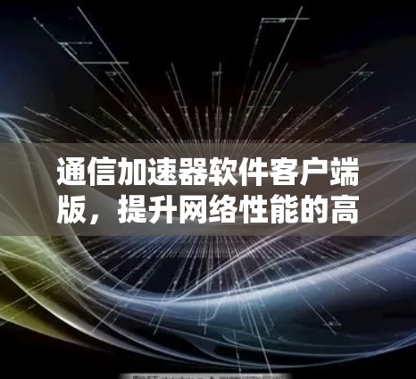 通信加速器软件客户端版，提升网络性能的高效解决方案