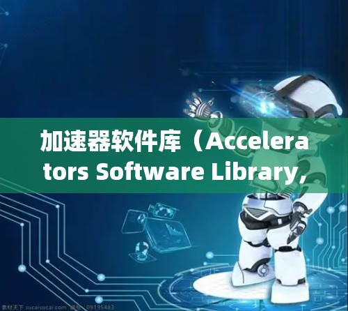 加速器软件库(Accelerators Software Library,ASL)是一种专为加速特定类型的程序而设计的工具,旨在提升程序的运行效率。以下是对该概念的详细总结和解释