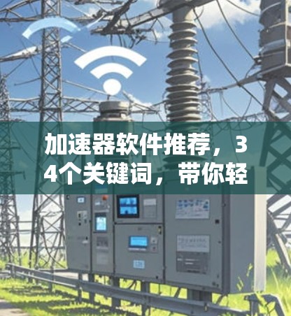 加速器软件推荐，34个关键词，带你轻松掌握加速器的使用