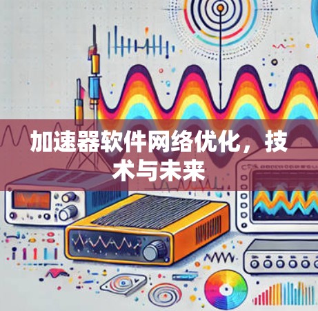 加速器软件网络优化，技术与未来