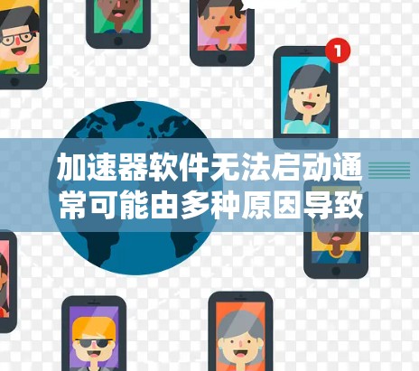 加速器软件无法启动通常可能由多种原因导致。以下是一些常见原因及其解决方法