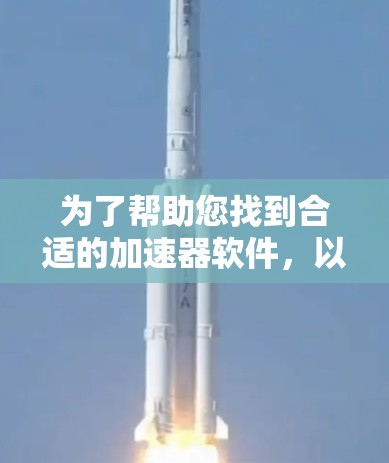为了帮助您找到合适的加速器软件,以下是分步骤的建议