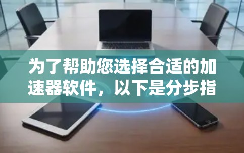 为了帮助您选择合适的加速器软件,以下是分步指南
