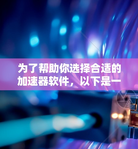 为了帮助你选择合适的加速器软件,以下是一些考虑因素和推荐策略