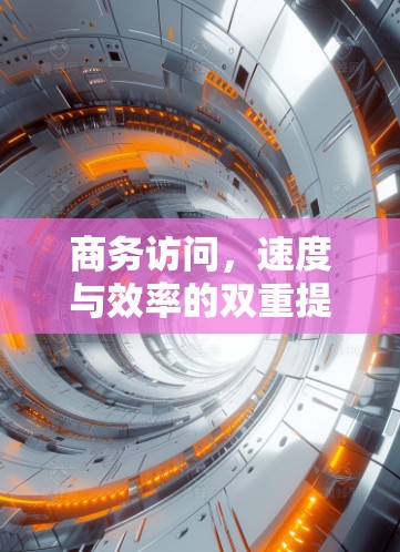商务访问，速度与效率的双重提升—加速器商务访问加速
