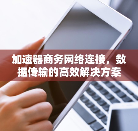 加速器商务网络连接,数据传输的高效解决方案