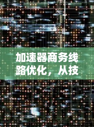 加速器商务线路优化，从技术到生活的完美解决方案