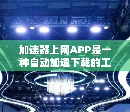 加速器上网APP是一种自动加速下载的工具,旨在帮助用户提高下载速度。以下是关于该APP的详细信息