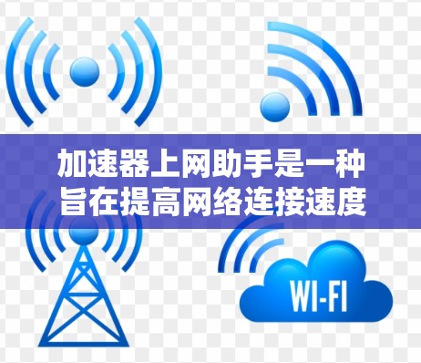 加速器上网助手是一种旨在提高网络连接速度和提供上网帮助的智能设备。以下是对该概念的详细分析