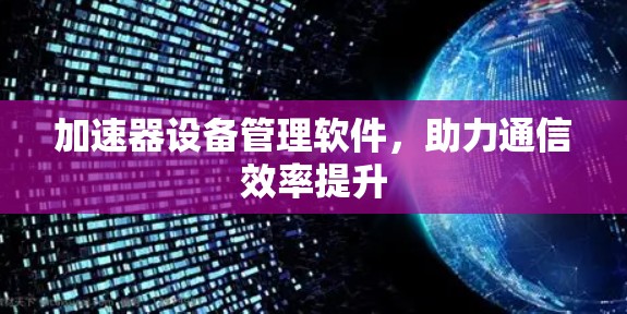 加速器设备管理软件,助力通信效率提升