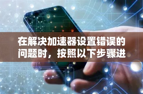 在解决加速器设置错误的问题时，按照以下步骤进行操作