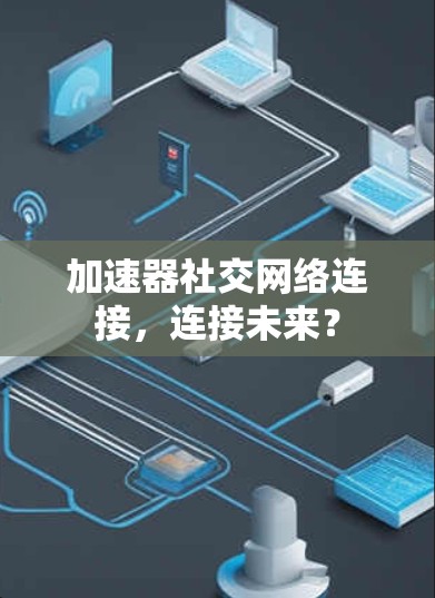加速器社交网络连接,连接未来?