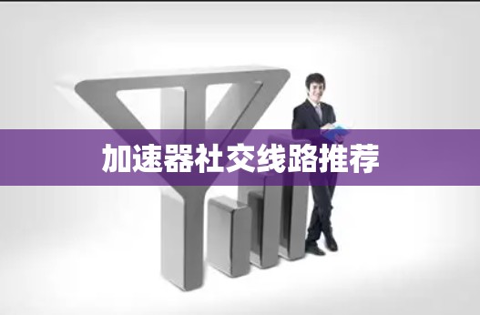 加速器社交线路推荐
