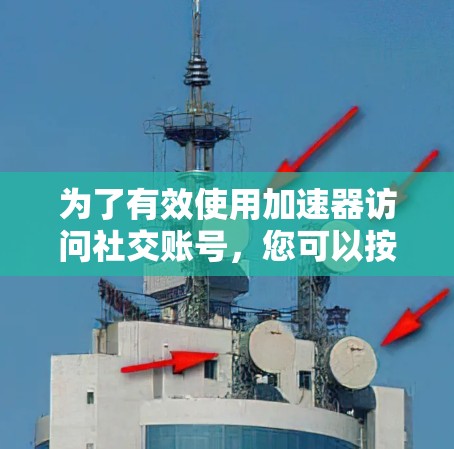 为了有效使用加速器访问社交账号,您可以按照以下步骤进行操作