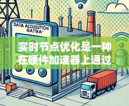 实时节点优化是一种在硬件加速器上通过调整硬件参数以提高程序性能的技术。以下是对实时节点优化的系统性总结