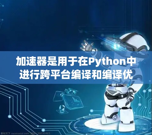 加速器是用于在Python中进行跨平台编译和编译优化的工具,它帮助开发者在不同平台上高效地编译和运行代码。以下是一个逐步的指南,帮助您了解如何使用加速器