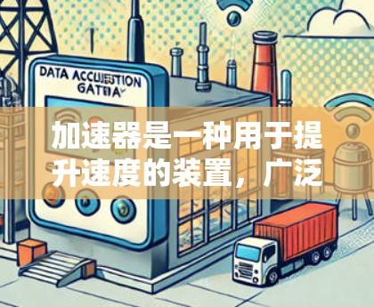 加速器是一种用于提升速度的装置,广泛应用于汽车、飞行器和火箭等领域。以下是对加速器的详细分析和使用方法