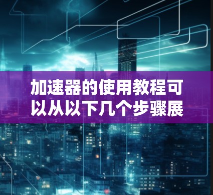 加速器的使用教程可以从以下几个步骤展开