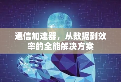 通信加速器，从数据到效率的全能解决方案