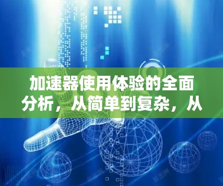 加速器使用体验的全面分析，从简单到复杂，从快速到高效