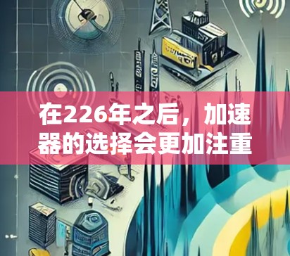 在226年之后,加速器的选择会更加注重性能、流畅度和用户体验。以下是一些推荐的加速器和平台,适合226年之后的加速器使用