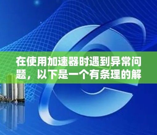 在使用加速器时遇到异常问题，以下是一个有条理的解决方案指南
