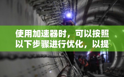 使用加速器时，可以按照以下步骤进行优化，以提升你的驾驶体验