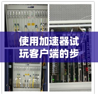 使用加速器试玩客户端的步骤如下