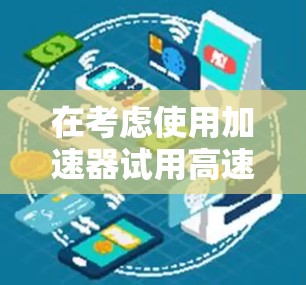 在考虑使用加速器试用高速版时，以下是一个有条理的步骤指南，帮助你做出明智的选择