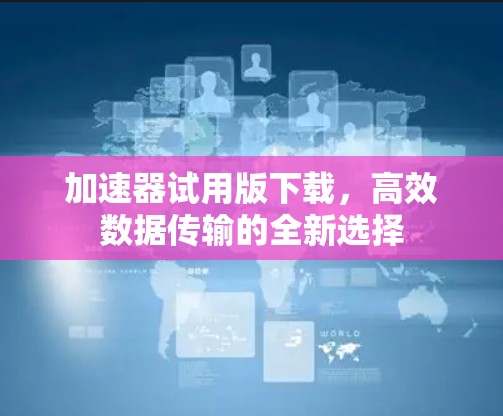加速器试用版下载，高效数据传输的全新选择